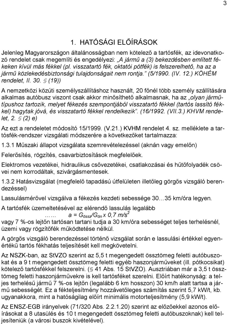 (19)) A nemzetközi közúti személyszállításhoz használt, 20 főnél több személy szállítására alkalmas autóbusz viszont csak akkor minősíthető alkalmasnak, ha az olyan járműtípushoz tartozik, melyet