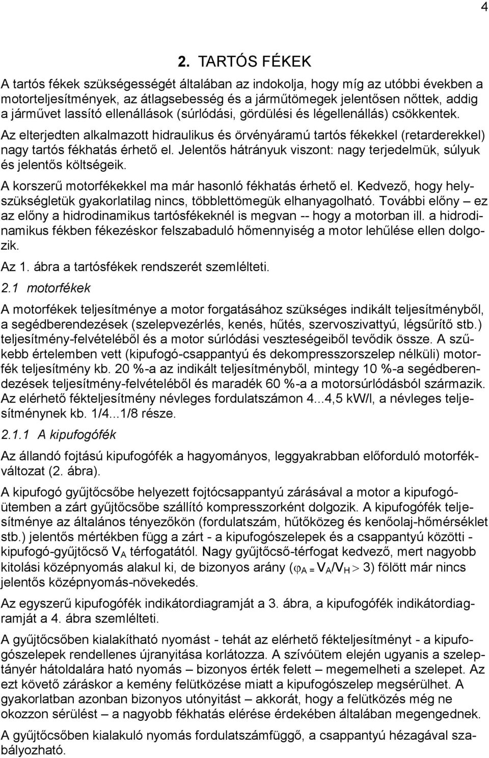 Jelentős hátrányuk viszont: nagy terjedelmük, súlyuk és jelentős költségeik. A korszerű motorfékekkel ma már hasonló fékhatás érhető el.