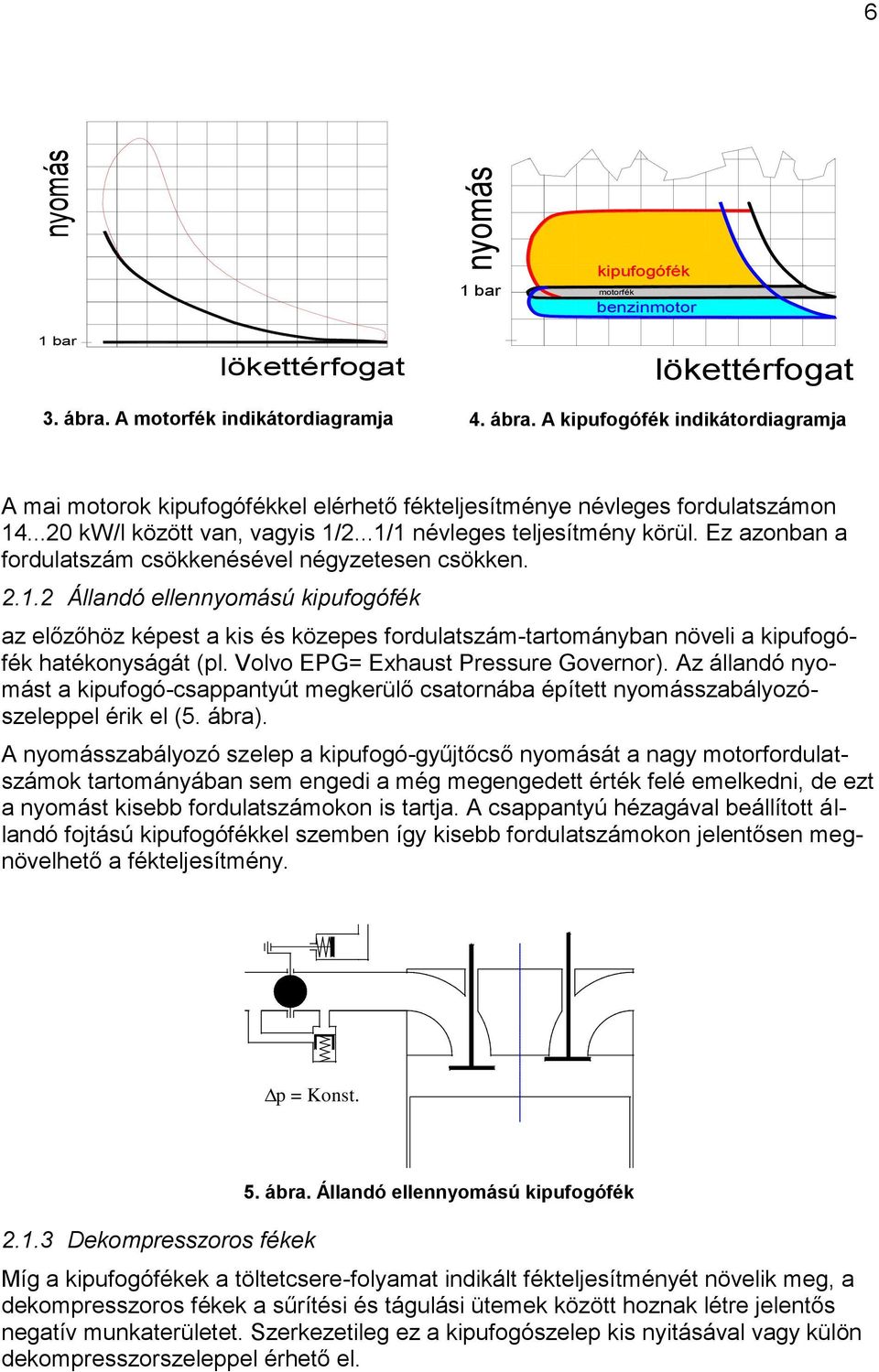 ..1/1 névleges teljesítmény körül. Ez azonban a fordulatszám csökkenésével négyzetesen csökken. 2.1.2 Állandó ellennyomású kipufogófék az előzőhöz képest a kis és közepes fordulatszám-tartományban növeli a kipufogófék hatékonyságát (pl.