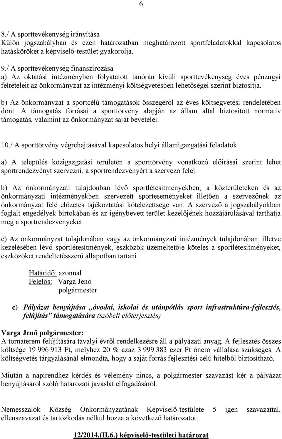 biztosítja. b) Az önkormányzat a sportcélú támogatások összegéről az éves költségvetési rendeletében dönt.