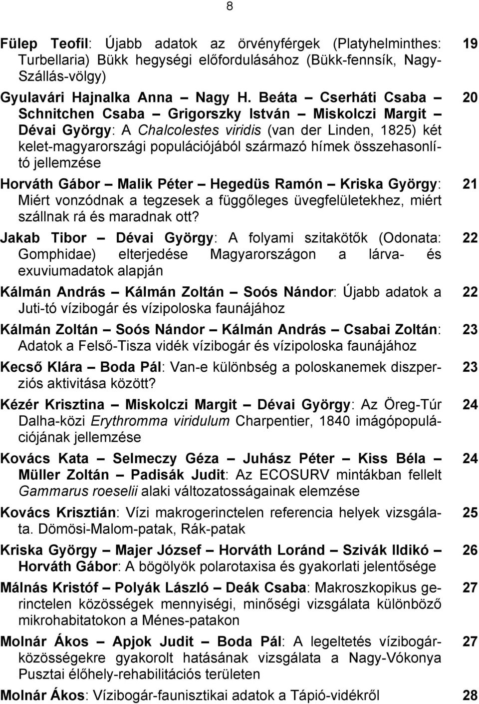 összehasonlító jellemzése Horváth Gábor Malik Péter Hegedüs Ramón Kriska György: 21 Miért vonzódnak a tegzesek a függőleges üvegfelületekhez, miért szállnak rá és maradnak ott?