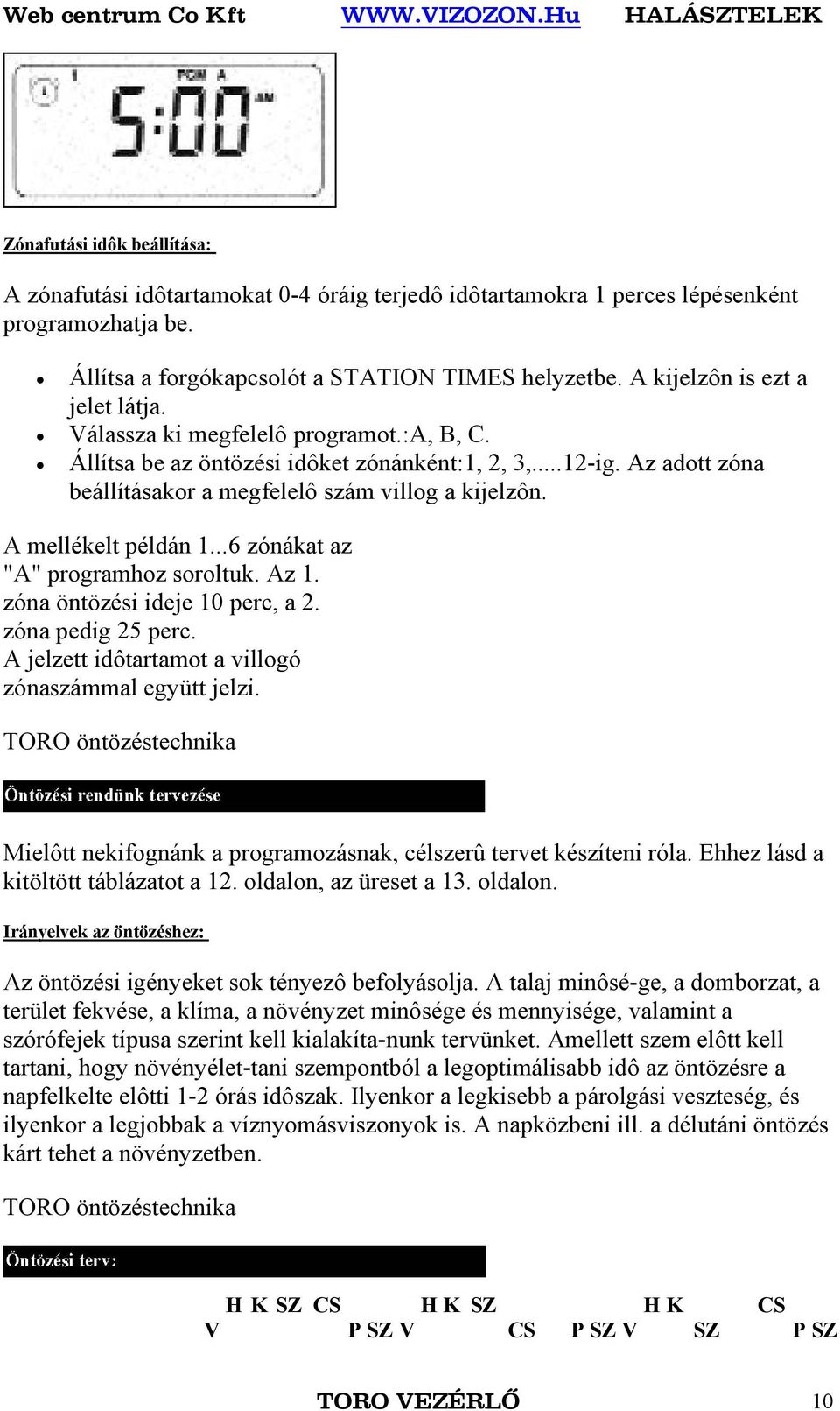 A mellékelt példán 1...6 zónákat az "A" programhoz soroltuk. Az 1. zóna öntözési ideje 10 perc, a 2. zóna pedig 25 perc. A jelzett idôtartamot a villogó zónaszámmal együtt jelzi.