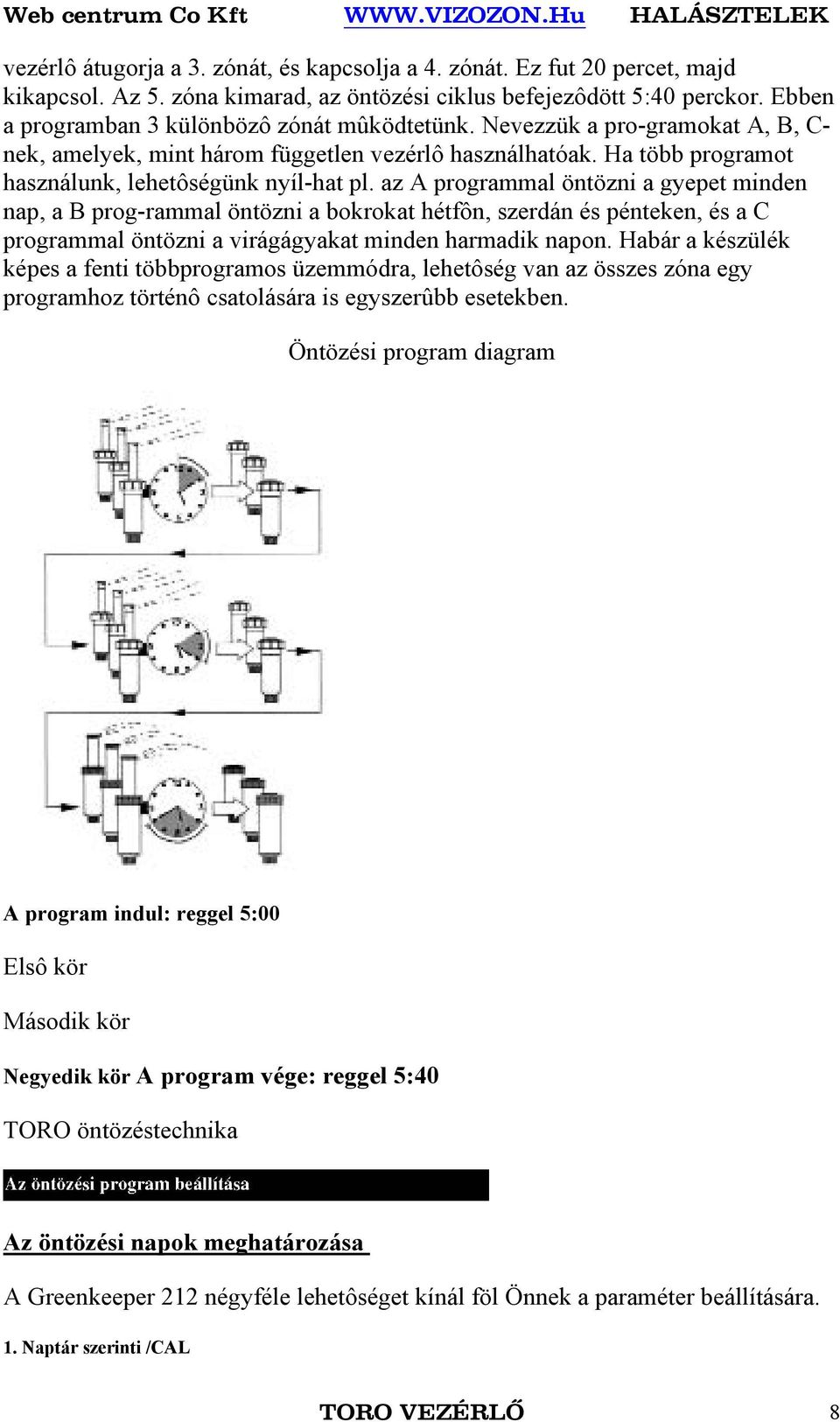 az A programmal öntözni a gyepet minden nap, a B prog-rammal öntözni a bokrokat hétfôn, szerdán és pénteken, és a C programmal öntözni a virágágyakat minden harmadik napon.