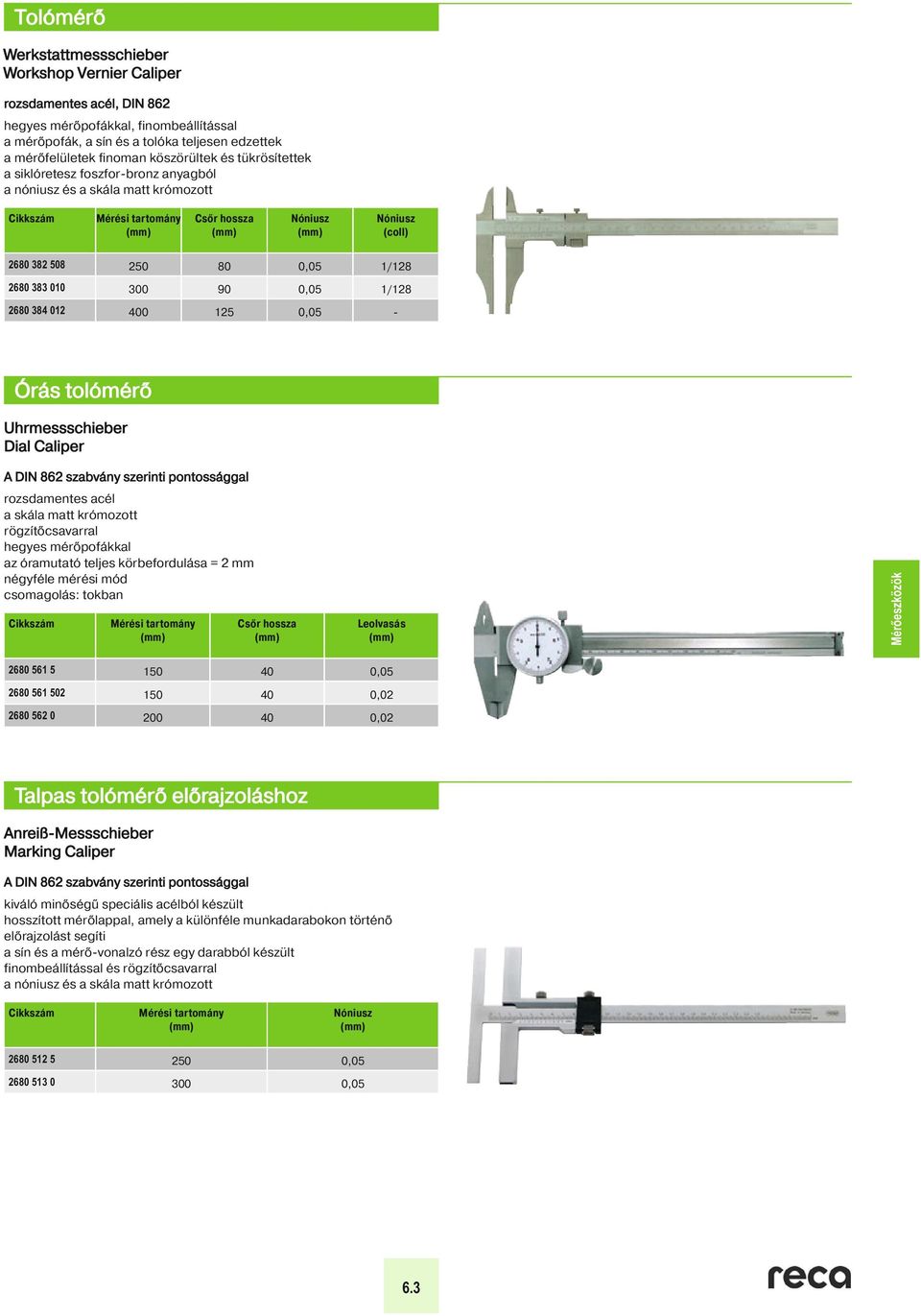 hossza Nóniusz Nóniusz (coll) 2680 382 508 250 80 0,05 1/128 2680 383 010 300 90 0,05 1/128 2680 384 012 400 125 0,05-10 Órás tolómérő Uhrmessschieber Dial Caliper Dial Caliper A DIN 862 szabvány