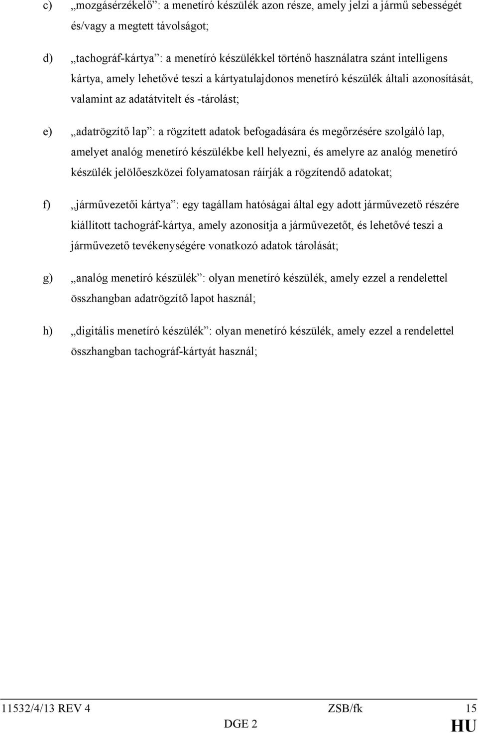 szolgáló lap, amelyet analóg menetíró készülékbe kell helyezni, és amelyre az analóg menetíró készülék jelölőeszközei folyamatosan ráírják a rögzítendő adatokat; f) járművezetői kártya : egy tagállam
