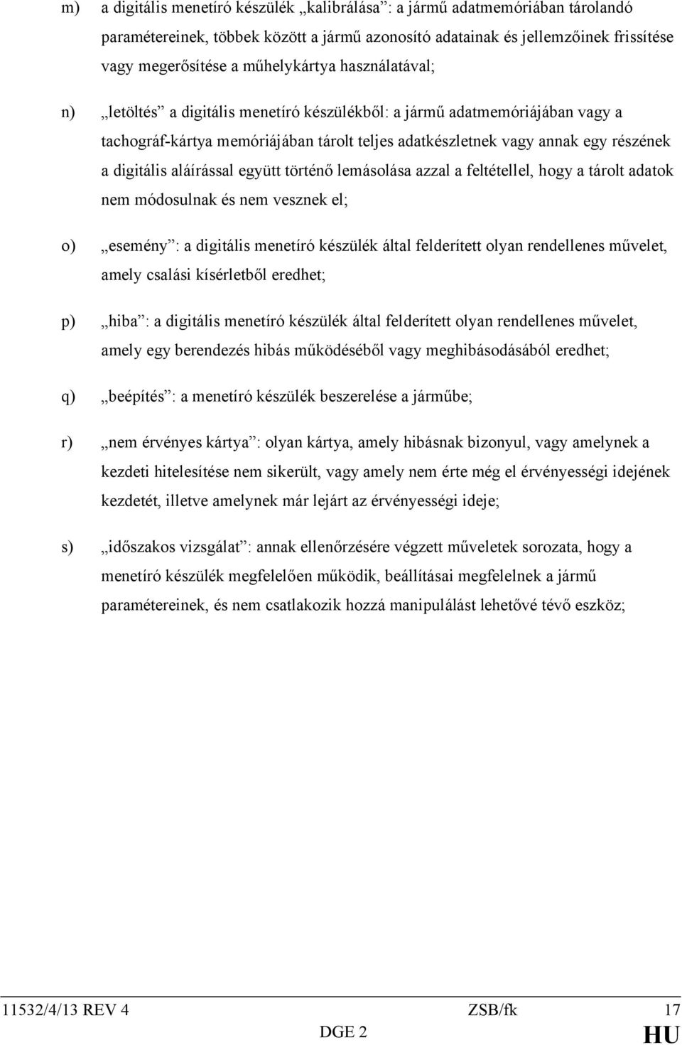együtt történő lemásolása azzal a feltétellel, hogy a tárolt adatok nem módosulnak és nem vesznek el; o) esemény : a digitális menetíró készülék által felderített olyan rendellenes művelet, amely