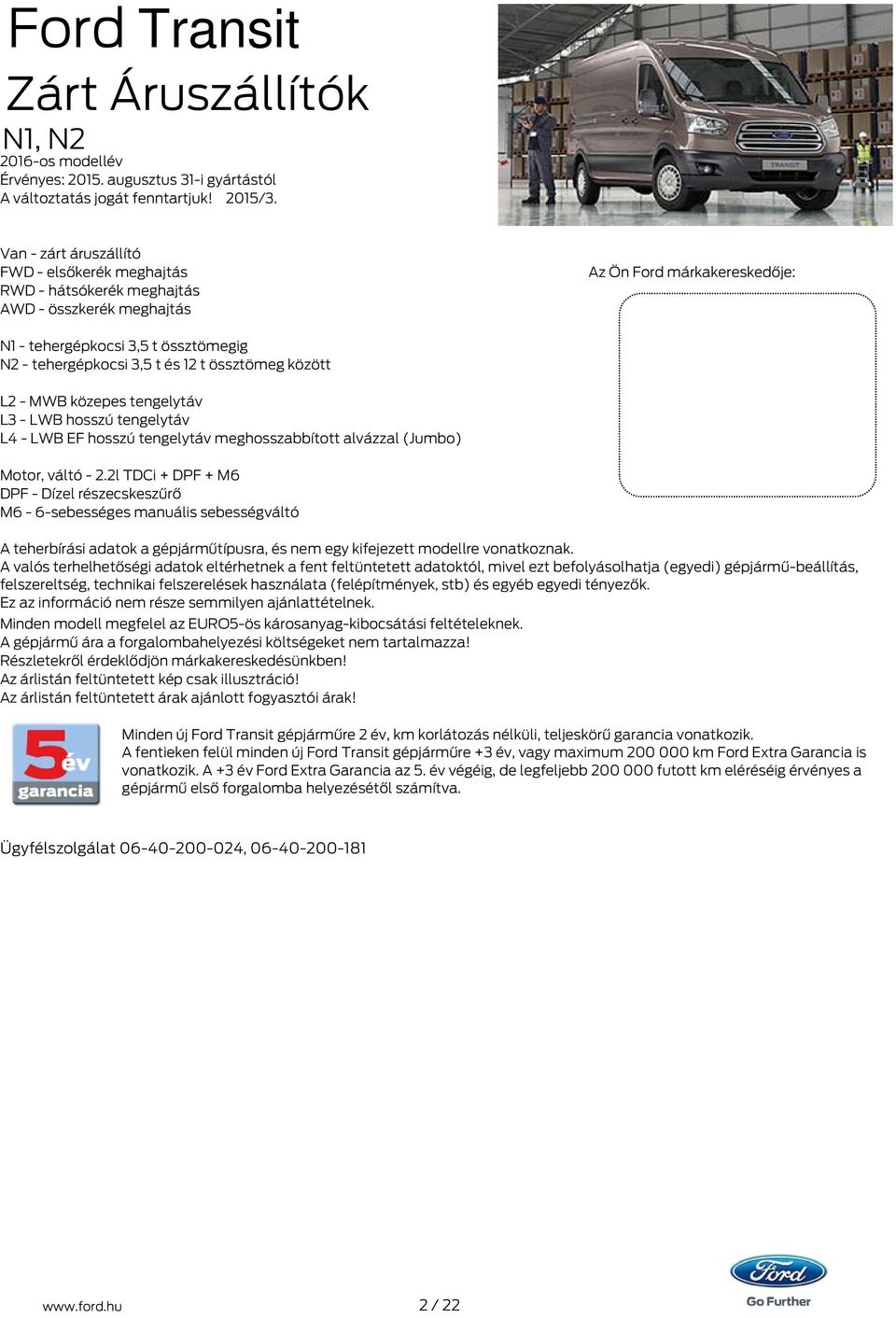 t és 12 t össztömeg között L2 MWB közepes tengelytáv L3 LWB hosszú tengelytáv L4 LWB EF hosszú tengelytáv meghosszabbított alvázzal (Jumbo) Motor, váltó 2.