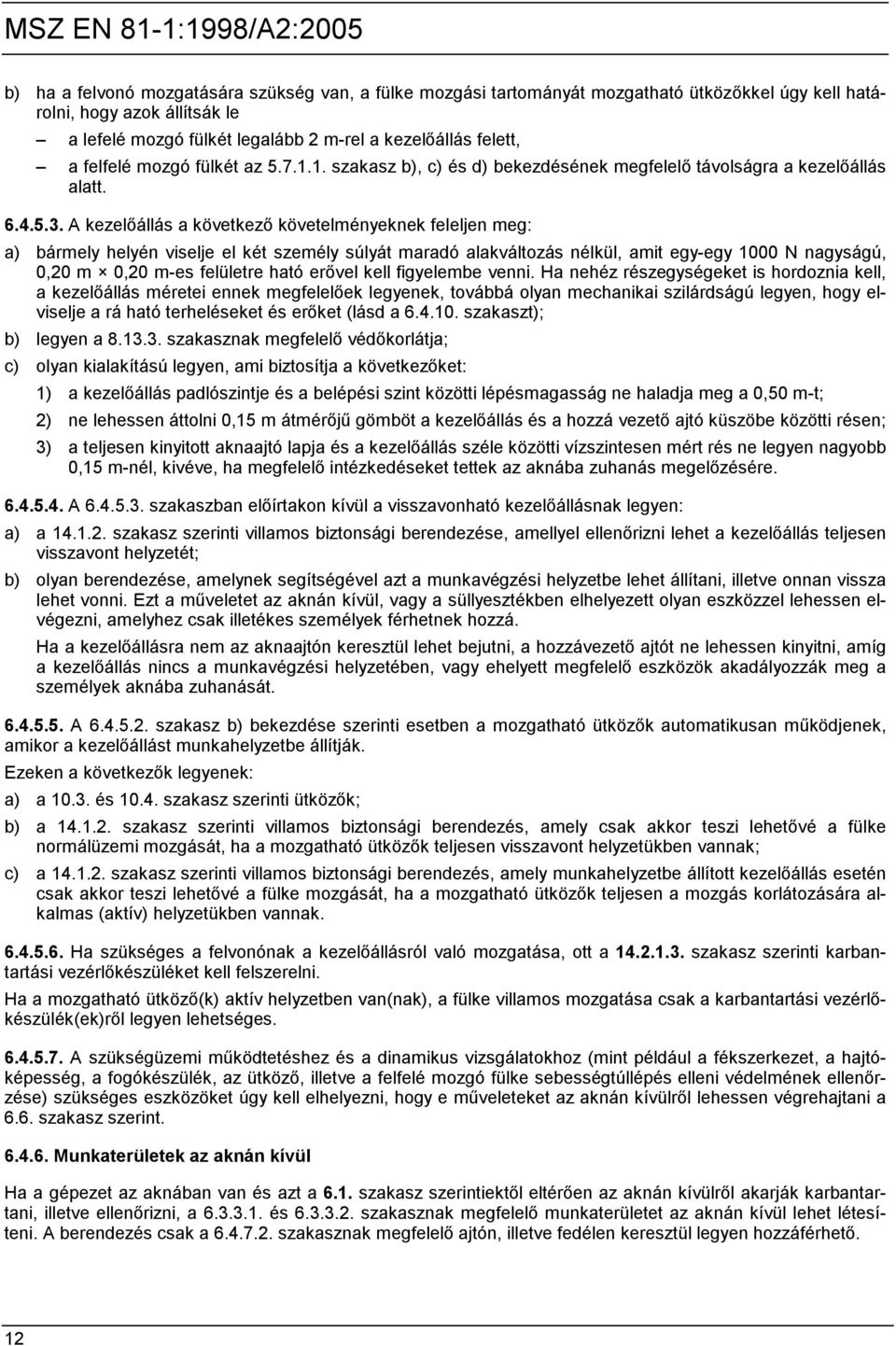 A kezelőállás a következő követelményeknek feleljen meg: a) bármely helyén viselje el két személy súlyát maradó alakváltozás nélkül, amit egy-egy 1000 N nagyságú, 0,20 m 0,20 m-es felületre ható