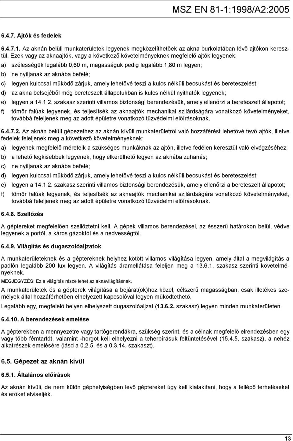 legyen kulccsal működő zárjuk, amely lehetővé teszi a kulcs nélküli becsukást és bereteszelést; d) az akna belsejéből még bereteszelt állapotukban is kulcs nélkül nyithatók legyenek; e) legyen a 14.1.2.