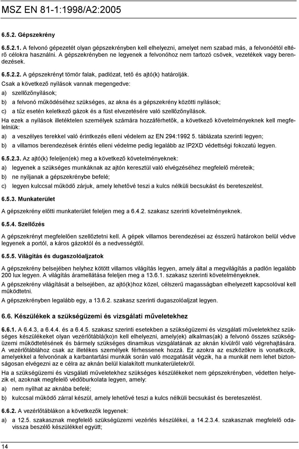 Csak a következő nyílások vannak megengedve: a) szellőzőnyílások; b) a felvonó működéséhez szükséges, az akna és a gépszekrény közötti nyílások; c) a tűz esetén keletkező gázok és a füst elvezetésére