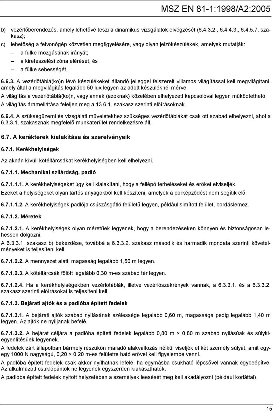 A vezérlőtáblá(ko)n lévő készülékeket állandó jelleggel felszerelt villamos világítással kell megvilágítani, amely által a megvilágítás legalább 50 lux legyen az adott készüléknél mérve.