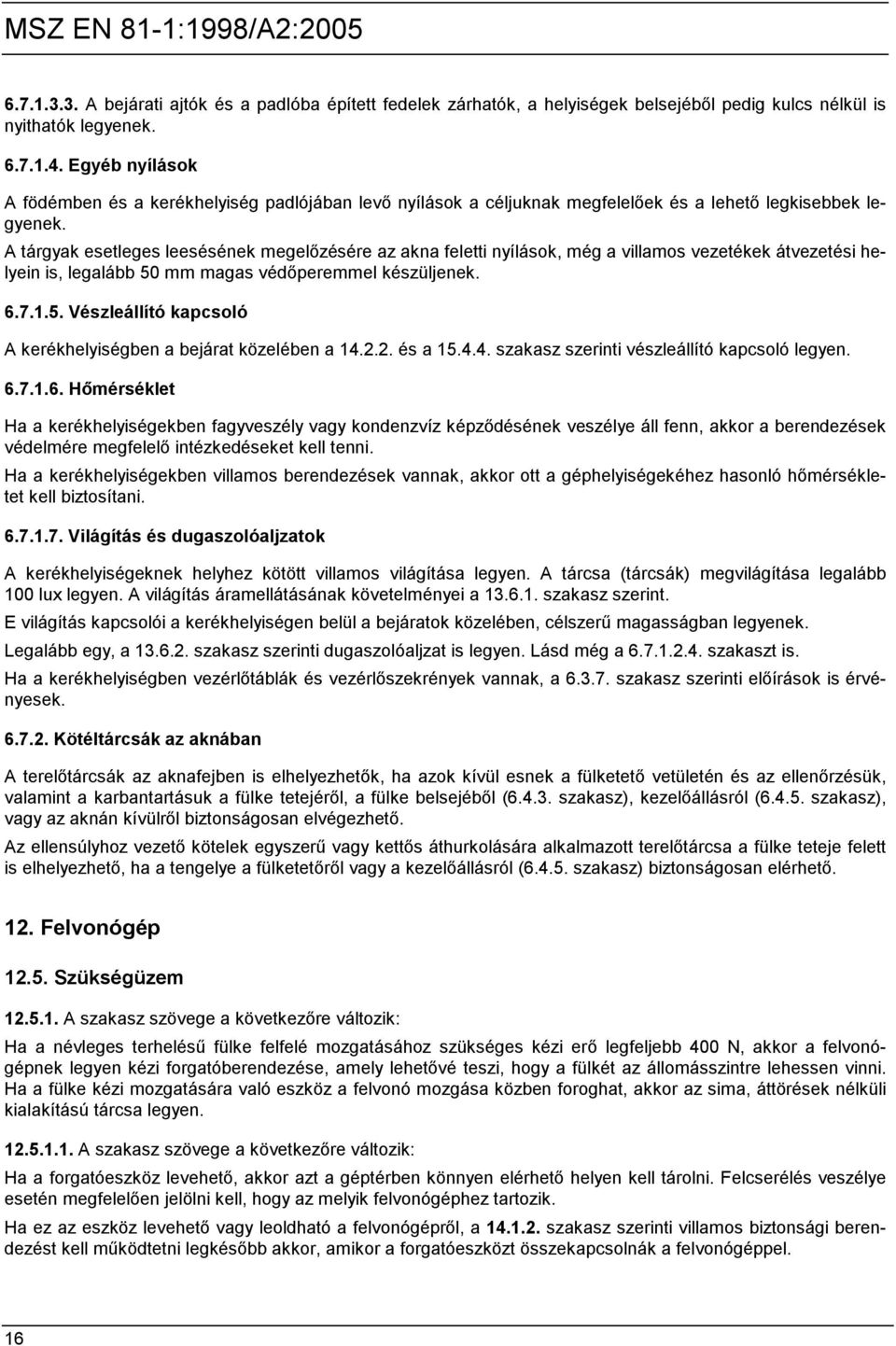 A tárgyak esetleges leesésének megelőzésére az akna feletti nyílások, még a villamos vezetékek átvezetési helyein is, legalább 50 mm magas védőperemmel készüljenek. 6.7.1.5. Vészleállító kapcsoló A kerékhelyiségben a bejárat közelében a 14.