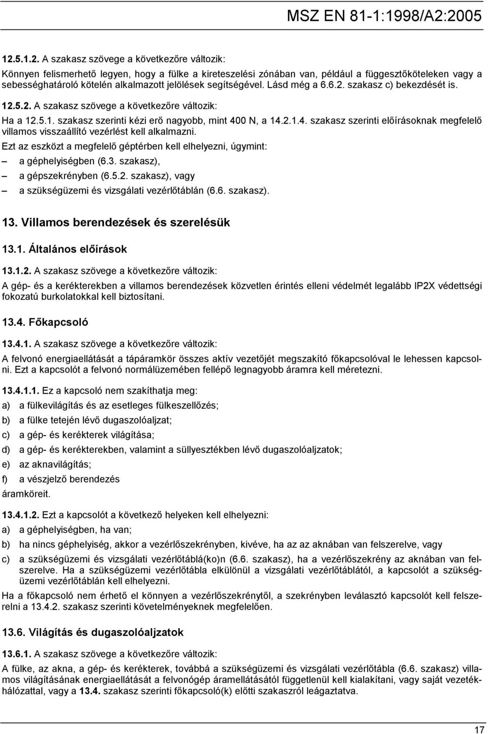 0 N, a 14.2.1.4. szakasz szerinti előírásoknak megfelelő villamos visszaállító vezérlést kell alkalmazni. Ezt az eszközt a megfelelő géptérben kell elhelyezni, úgymint: a géphelyiségben (6.3.