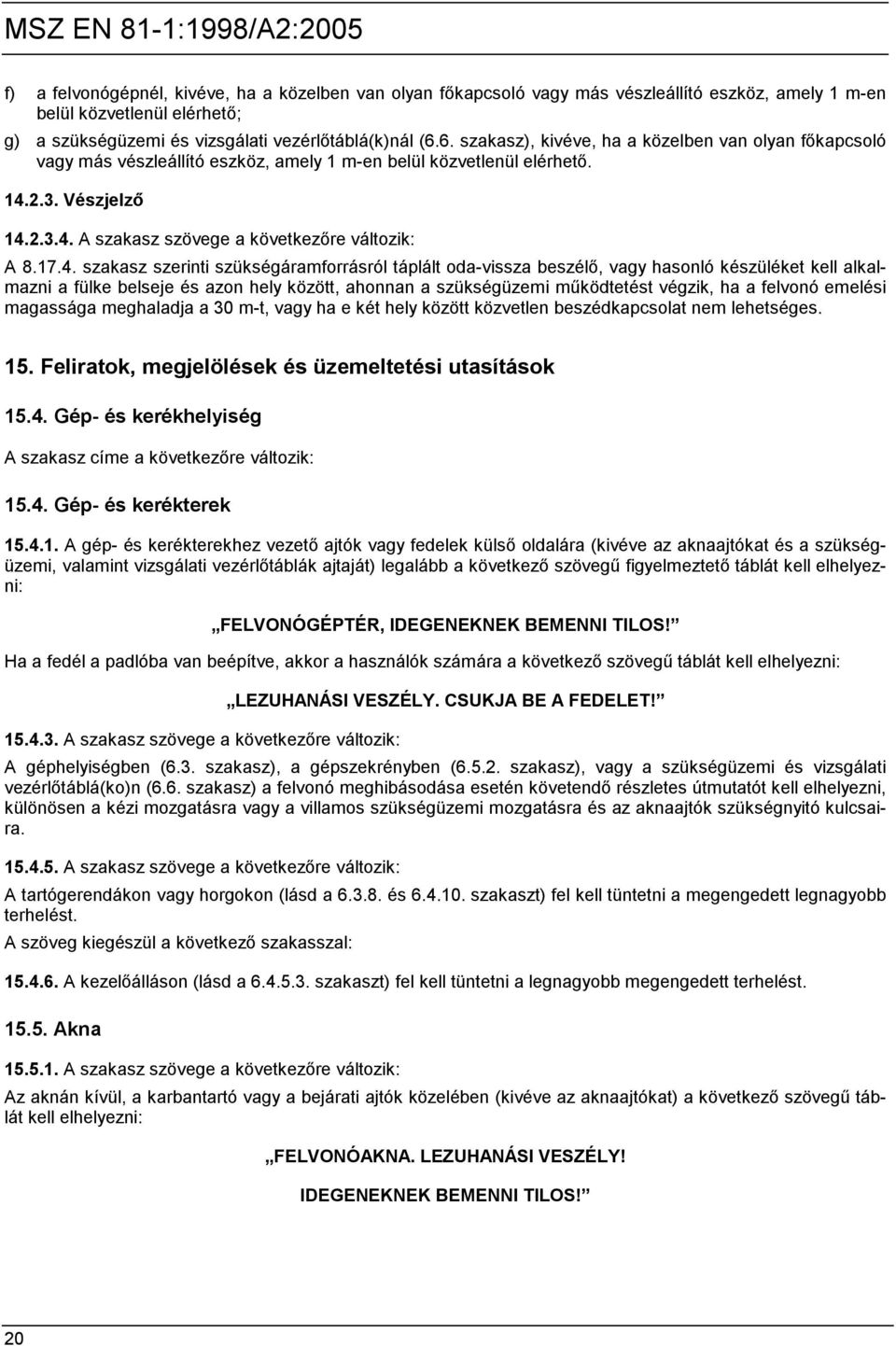 17.4. szakasz szerinti szükségáramforrásról táplált oda-vissza beszélő, vagy hasonló készüléket kell alkalmazni a fülke belseje és azon hely között, ahonnan a szükségüzemi működtetést végzik, ha a