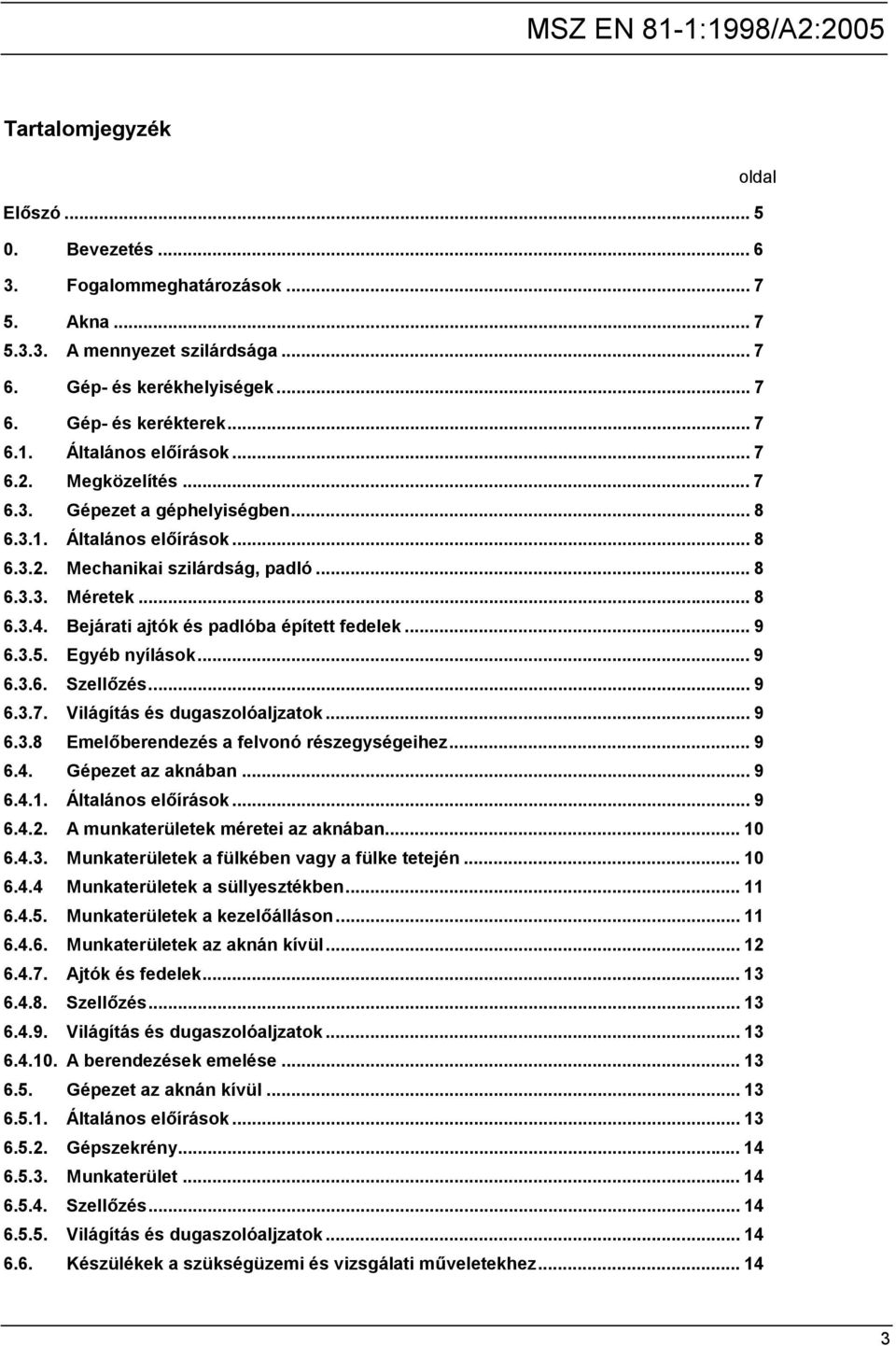 Bejárati ajtók és padlóba épített fedelek... 9 6.3.5. Egyéb nyílások... 9 6.3.6. Szellőzés... 9 6.3.7. Világítás és dugaszolóaljzatok... 9 6.3.8 Emelőberendezés a felvonó részegységeihez... 9 6.4.