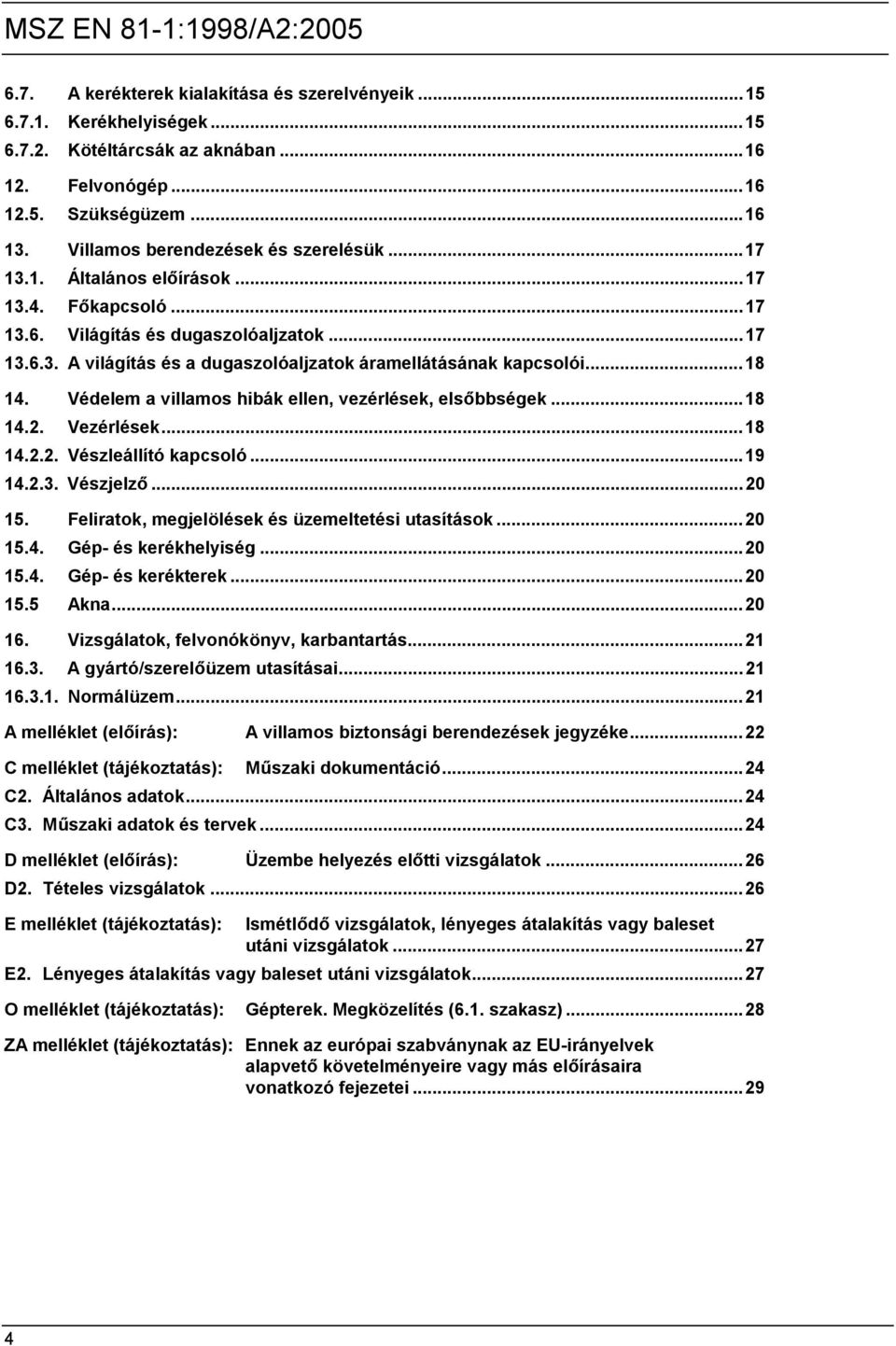 Védelem a villamos hibák ellen, vezérlések, elsőbbségek...18 14.2. Vezérlések...18 14.2.2. Vészleállító kapcsoló...19 14.2.3. Vészjelző...20 15. Feliratok, megjelölések és üzemeltetési utasítások.
