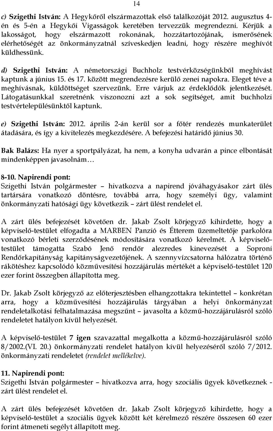 d) Szigethi István: A németországi Buchholz testvérközségünkből meghívást kaptunk a június 15. és 17. között megrendezésre kerülő zenei napokra. Eleget téve a meghívásnak, küldöttséget szervezünk.