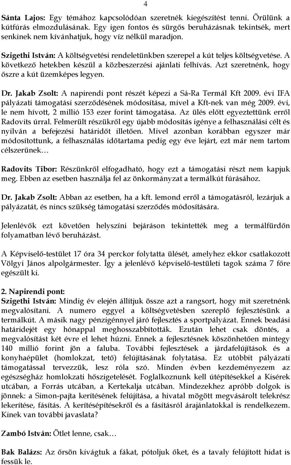 A következő hetekben készül a közbeszerzési ajánlati felhívás. Azt szeretnénk, hogy őszre a kút üzemképes legyen. Dr. Jakab Zsolt: A napirendi pont részét képezi a Sá-Ra Termál Kft 2009.