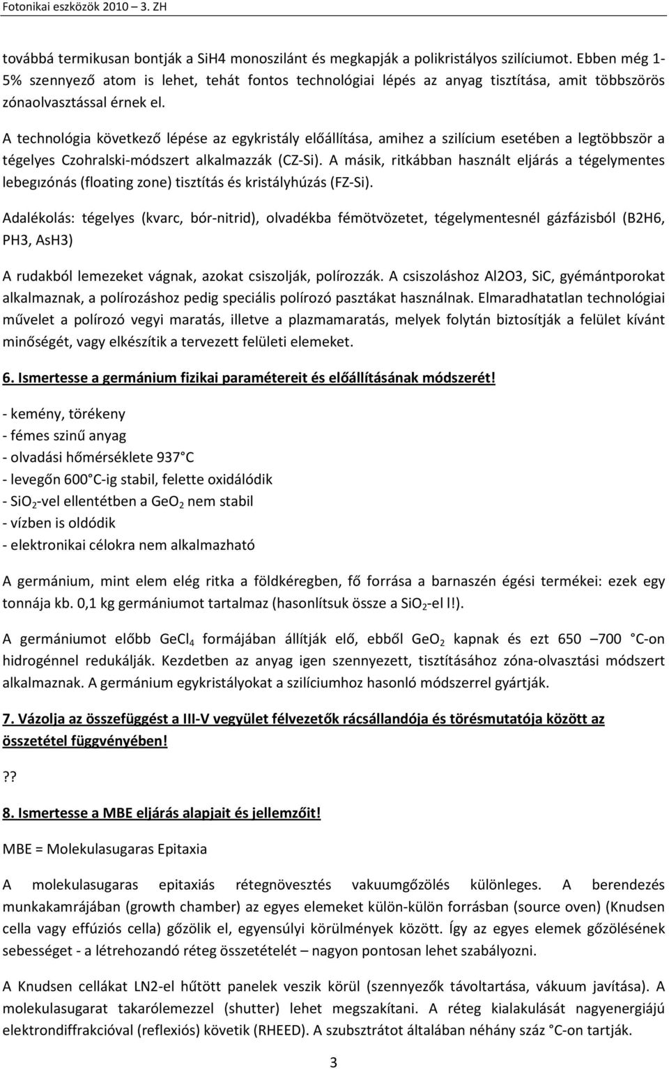 A technológia következő lépése az egykristály előállítása, amihez a szilícium esetében a legtöbbször a tégelyes Czohralski-módszert alkalmazzák (CZ-Si).