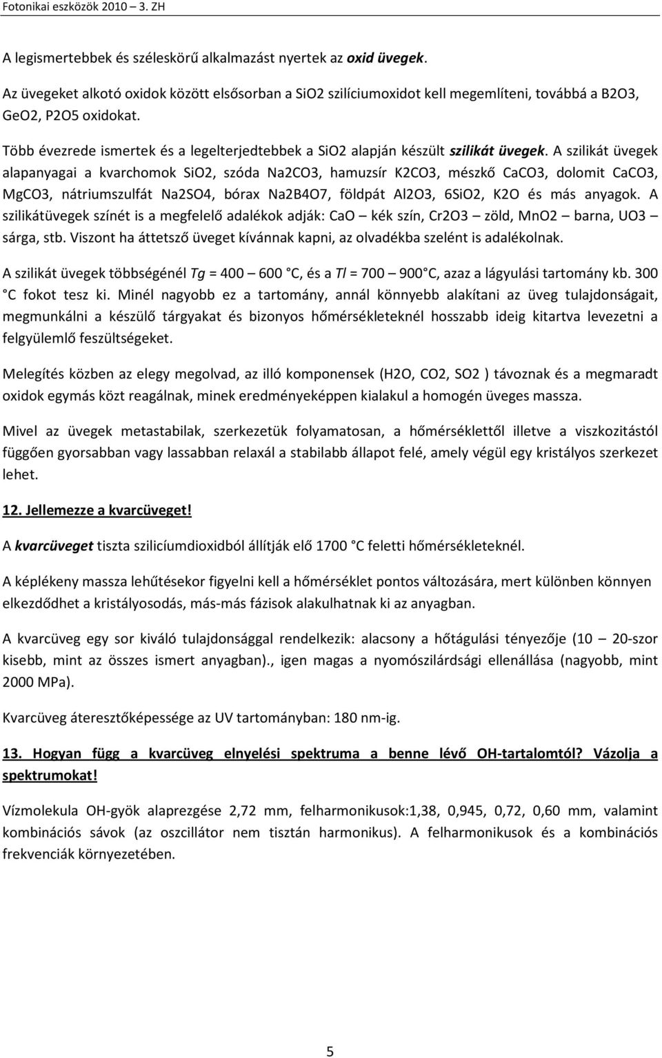 A szilikát üvegek alapanyagai a kvarchomok SiO2, szóda Na2CO3, hamuzsír K2CO3, mészkő CaCO3, dolomit CaCO3, MgCO3, nátriumszulfát Na2SO4, bórax Na2B4O7, földpát Al2O3, 6SiO2, K2O és más anyagok.