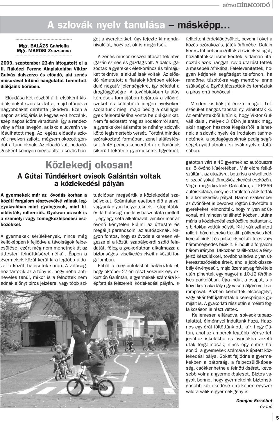 A gyermekek már az óvodás korban a közúti forgalom résztvevőivé válnak leggyakrabban mint gyalogosok, mint biciklisták, rollerezők. Gyakran utasok is a személyi vagy tömegközlekedési eszközökkel.