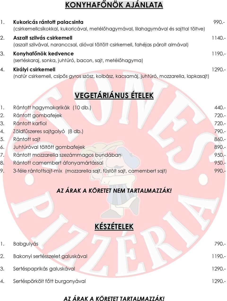 - (natúr csirkemell, csípős gyros szósz, kolbász, kacsamáj, juhtúró, mozzarella, lapkasajt) VEGETÁRIÁNUS ÉTELEK 1. Rántott hagymakarikák (10 db.) 440.- 2. Rántott gombafejek 720.- 3.