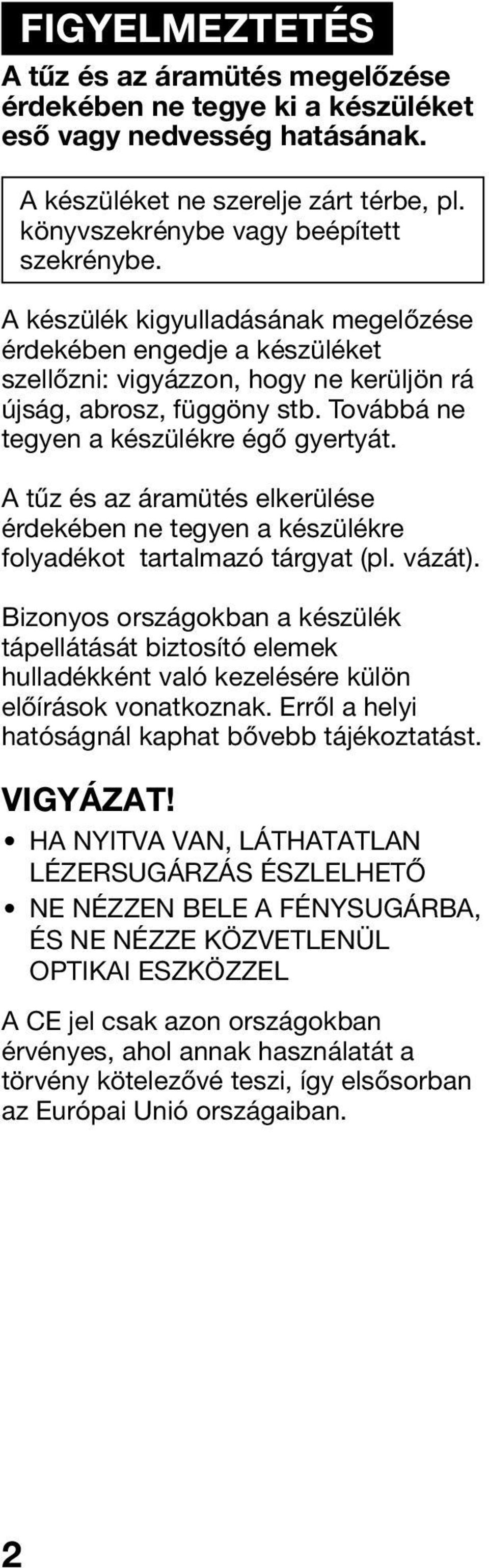 A tűz és az áramütés elkerülése érdekében ne tegyen a készülékre folyadékot tartalmazó tárgyat (pl. vázát).