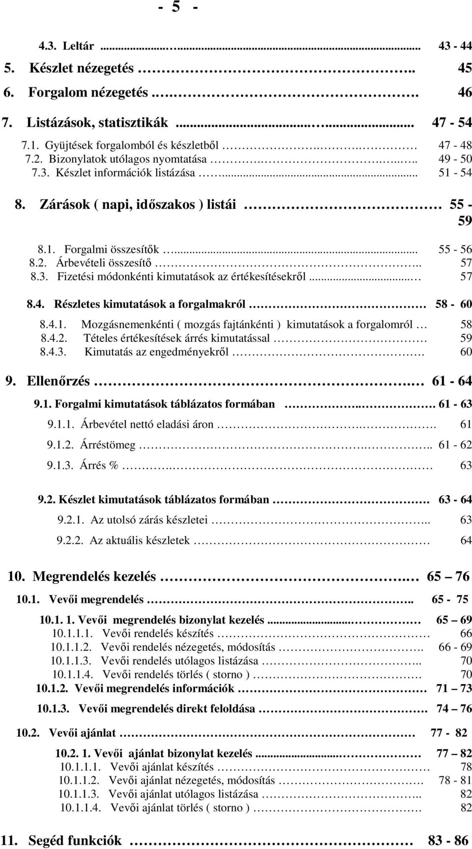 3. Fizetési módonkénti kimutatások az értékesítésekrıl... 57 8.4. Részletes kimutatások a forgalmakról 58-60 8.4.1. Mozgásnemenkénti ( mozgás fajtánkénti ) kimutatások a forgalomról 58 8.4.2.