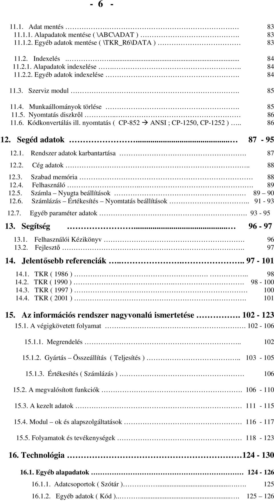 87 12.2. Cég adatok.. 88 12.3. Szabad memória 88 12.4. Felhasználó... 89 12.5. Számla Nyugta beállítások 89 90 12.6. Számlázás Értékesítés Nyomtatás beállítások.. 91-93 12.7. Egyéb paraméter adatok.