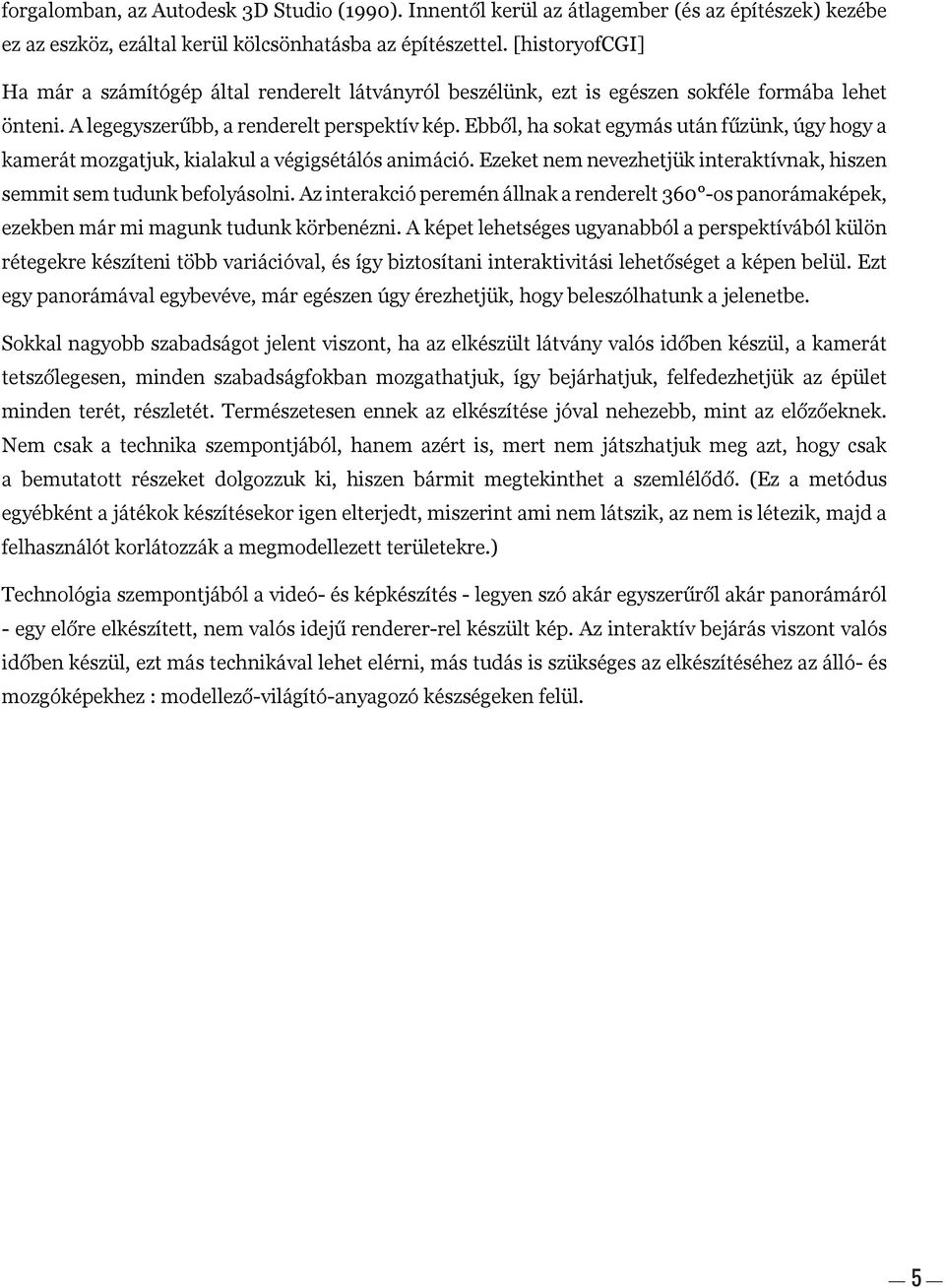 Ebből, ha sokat egymás után fűzünk, úgy hogy a kamerát mozgatjuk, kialakul a végigsétálós animáció. Ezeket nem nevezhetjük interaktívnak, hiszen semmit sem tudunk befolyásolni.