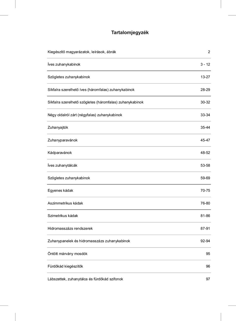 Zuhanyparavánok 45-47 Kádparavánok 48-52 Íves zuhanytálcák 53-58 Szögletes zuhanykabinok 59-69 Egyenes kádak 70-75 szimmetrikus kádak 76-80 Szimetrikus kádak