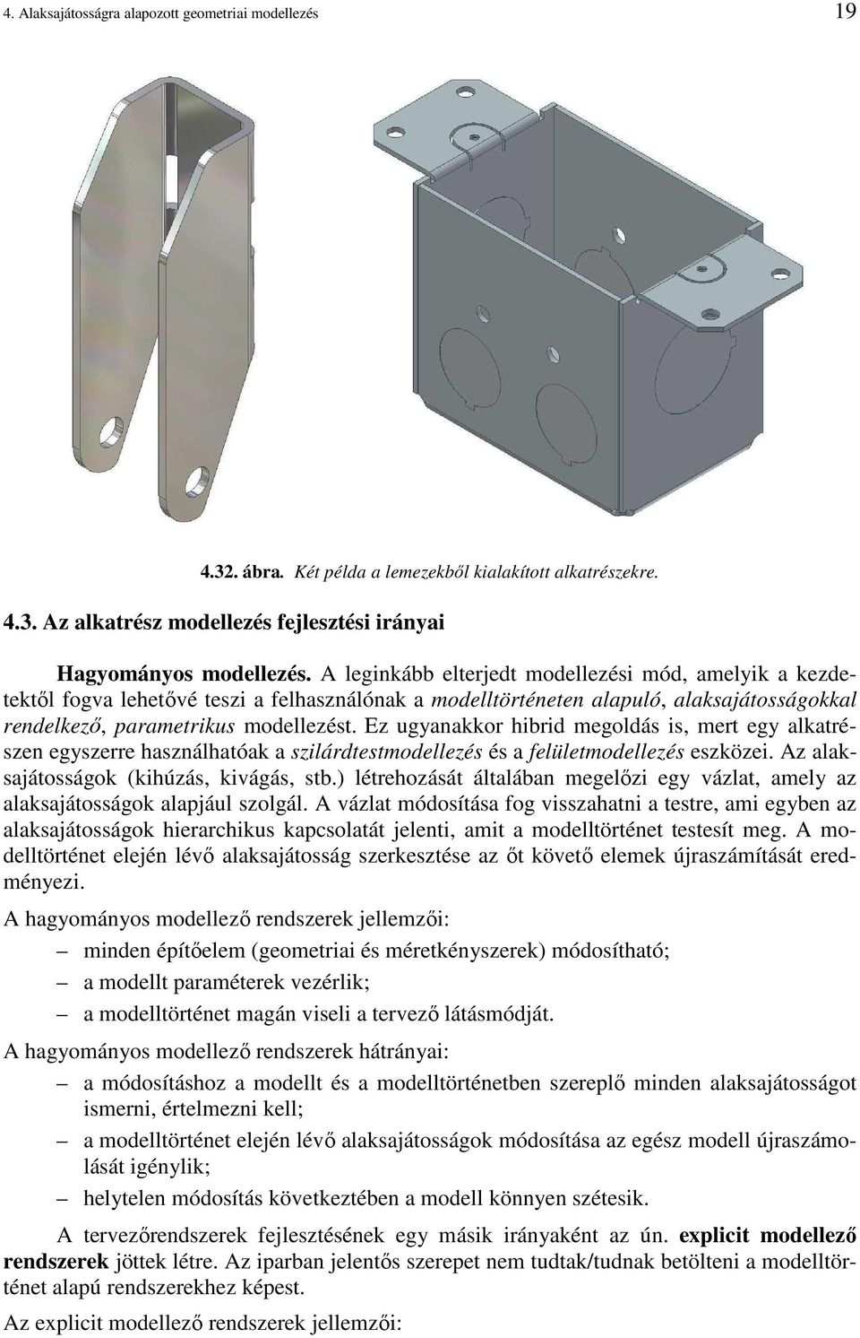 Ez ugyanakkor hibrid megoldás is, mert egy alkatrészen egyszerre használhatóak a szilárdtestmodellezés és a felületmodellezés eszközei. Az alaksajátosságok (kihúzás, kivágás, stb.
