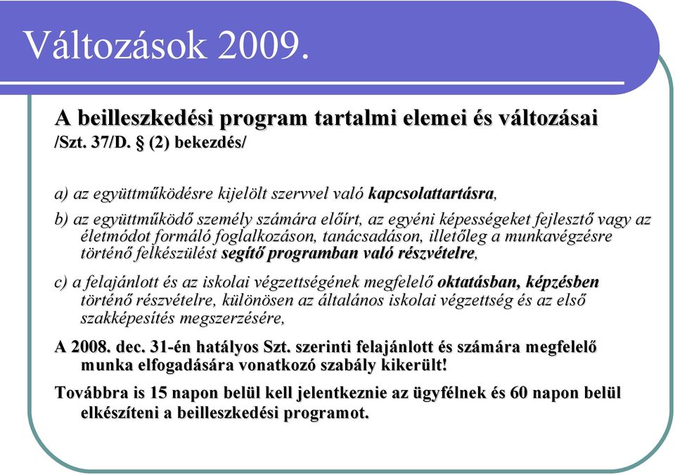 tanácsadáson, illetőleg a munkavégzésre történő felkészülést segítő programban való részvételre, c) a felajánlott és az iskolai végzettségének megfelelő oktatásban, képzésben történő részvételre,