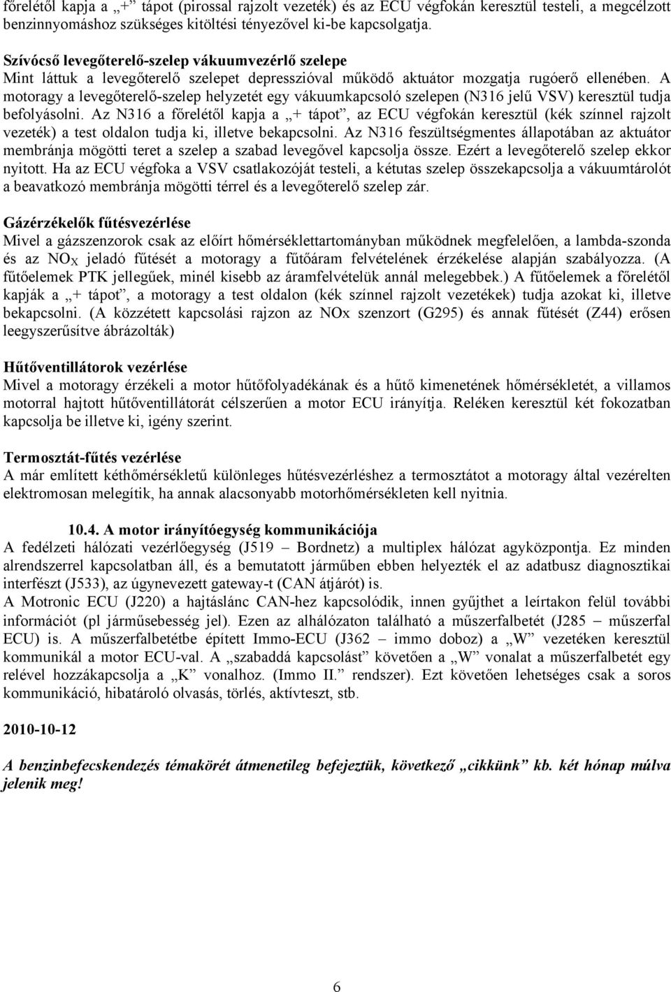 A motoragy a levegőterelő-szelep helyzetét egy vákuumkapcsoló szelepen (N316 jelű VSV) keresztül tudja befolyásolni.