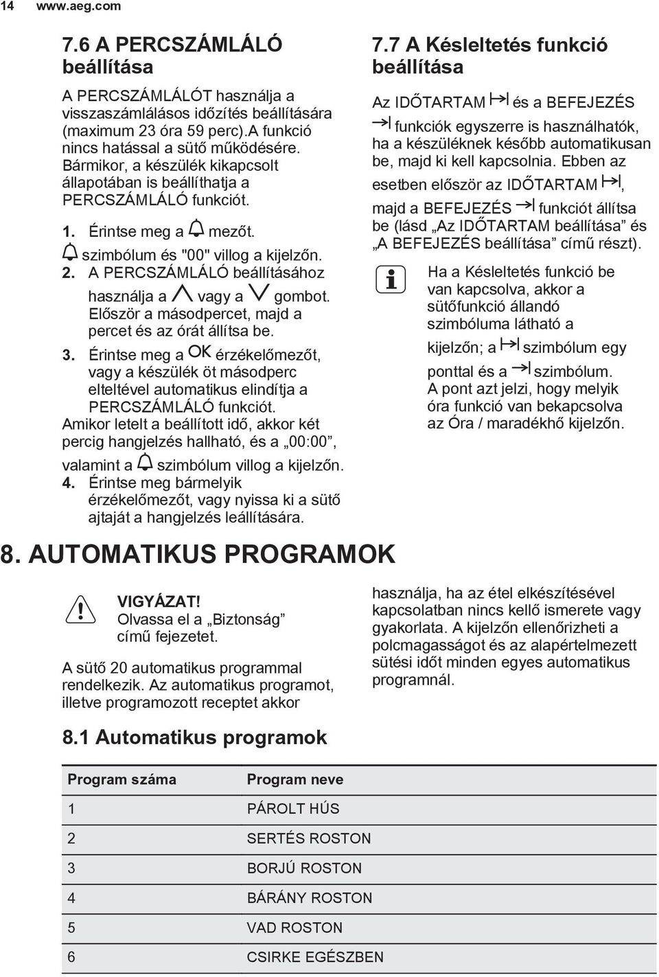 A PERCSZÁMLÁLÓ beállításához használja a vagy a gombot. Először a másodpercet, majd a percet és az órát állítsa be. 3.