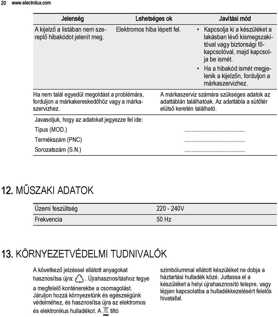 Kapcsolja ki a készüléket a lakásban lévő kismegszakítóval vagy biztonsági főkapcsolóval, majd kapcsolja be ismét. Ha a hibakód ismét megjelenik a kijelzőn, forduljon a márkaszervizhez.