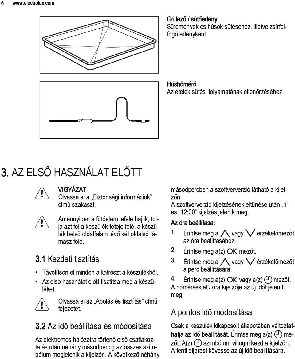 Amennyiben a fűtőelem lefele hajlik, tolja azt fel a készülék teteje felé, a készülék belső oldalfalain lévő két oldalsó támasz fölé. 3.