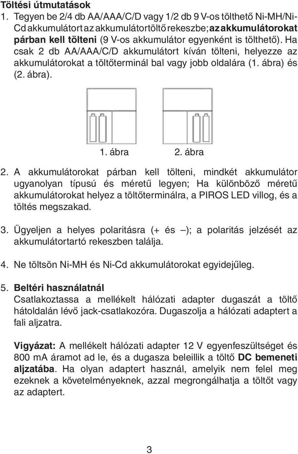 Ha csak 2 db AA/AAA/C/D akkumulátort kíván tölteni, helyezze az akkumulátorokat a töltőterminál bal vagy jobb oldalára (1. ábra) és (2. ábra). 1. ábra 2.