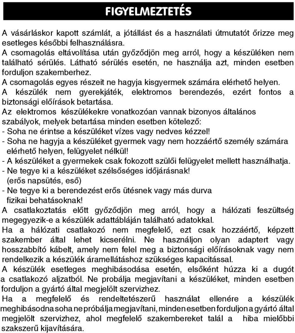 A csomagolás egyes részeit ne hagyja kisgyermek számára elérhető helyen. A készülék nem gyerekjáték, elektromos berendezés, ezért fontos a biztonsági előírások betartása.