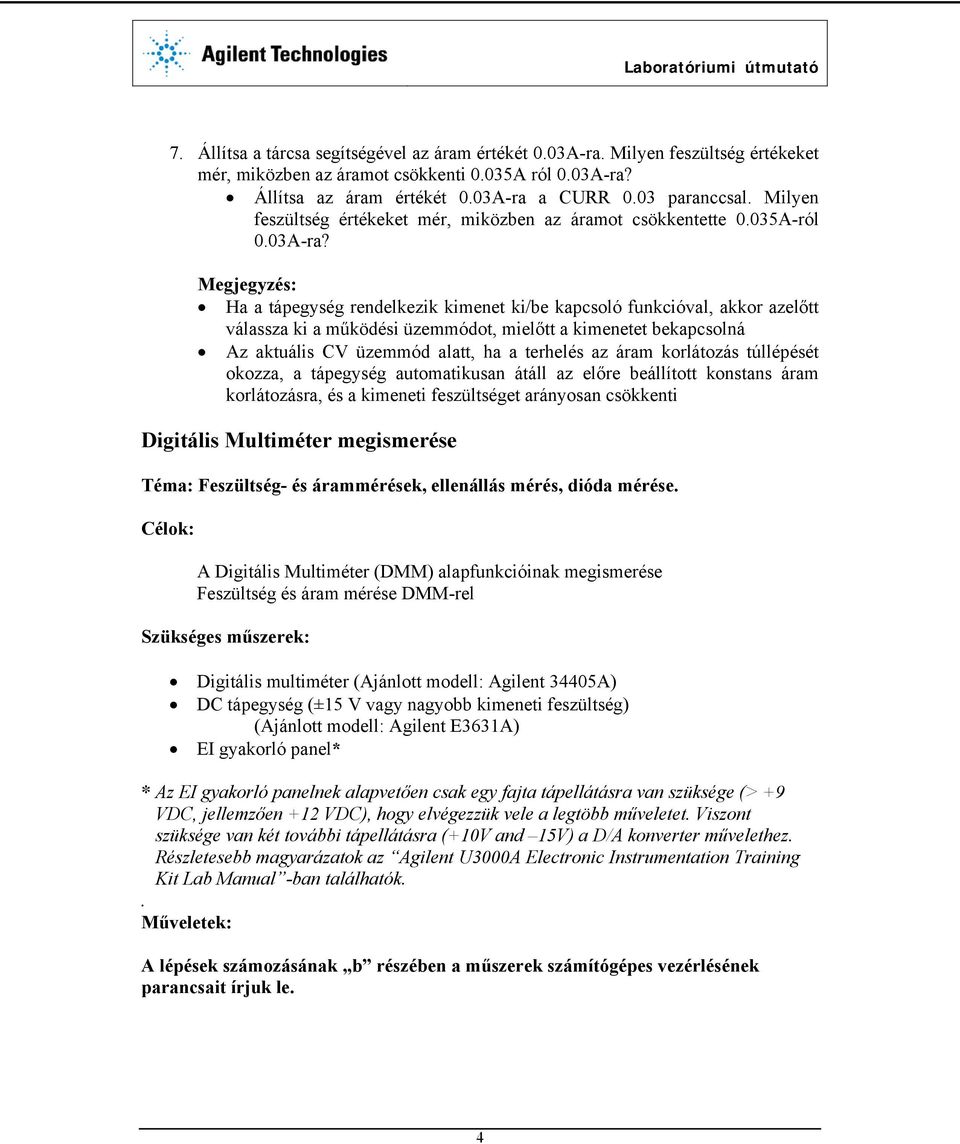 Megjegyzés: Ha a tápegység rendelkezik kimenet ki/be kapcsoló funkcióval, akkor azelőtt válassza ki a működési üzemmódot, mielőtt a kimenetet bekapcsolná Az aktuális CV üzemmód alatt, ha a terhelés