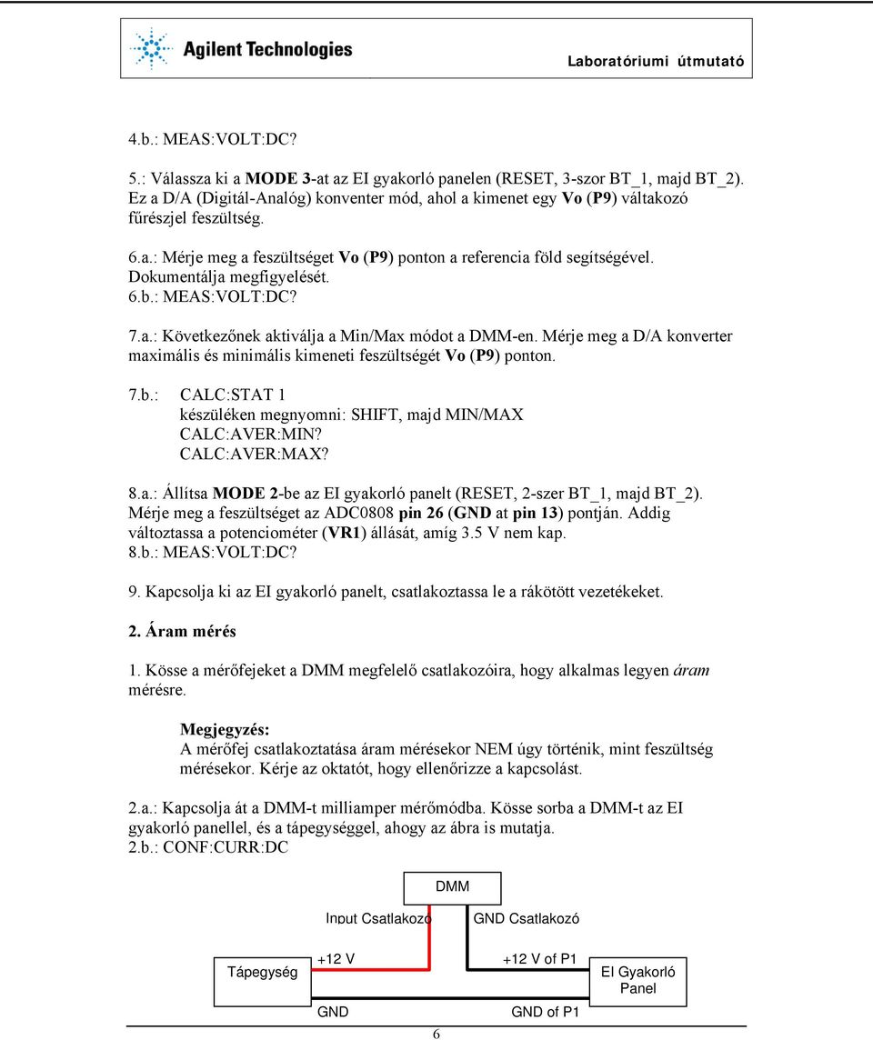 Dokumentálja megfigyelését. 6.b.: MEAS:VOLT:DC? 7.a.: Következőnek aktiválja a Min/Max módot a DMM-en. Mérje meg a D/A konverter maximális és minimális kimeneti feszültségét Vo (P9) ponton. 7.b.: CALC:STAT 1 készüléken megnyomni: SHIFT, majd MIN/MAX CALC:AVER:MIN?