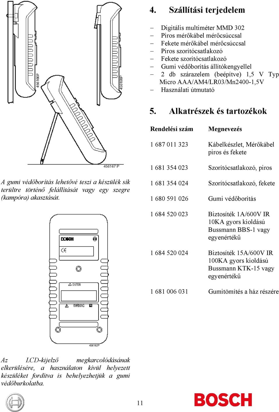 Alkatrészek és tartozékok Rendelési szám Megnevezés 1 687 011 323 Kábelkészlet, Mérőkábel piros és fekete 1 681 354 023 Szorítócsatlakozó, piros A gumi védőborítás lehetővé teszi a készülék sík