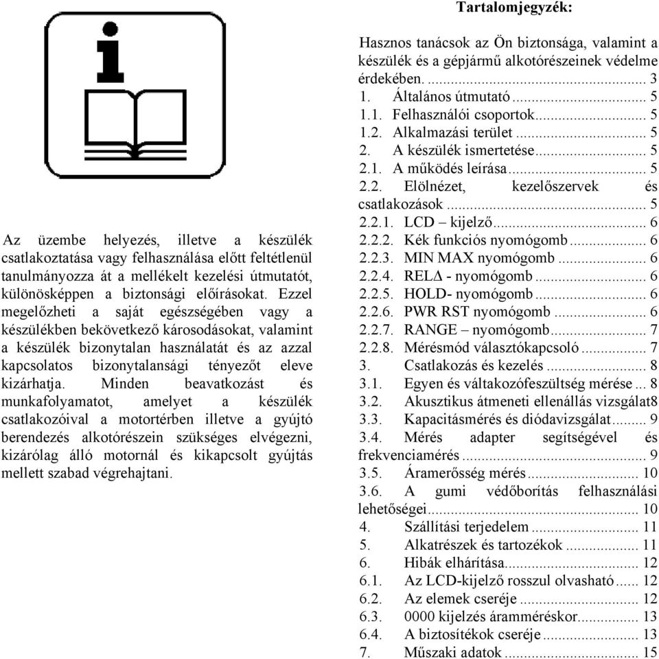 Minden beavatkozást és munkafolyamatot, amelyet a készülék csatlakozóival a motortérben illetve a gyújtó berendezés alkotórészein szükséges elvégezni, kizárólag álló motornál és kikapcsolt gyújtás