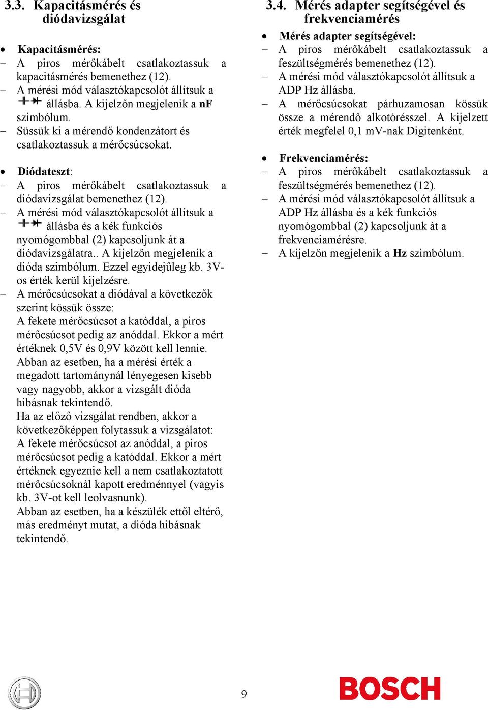 A mérési mód választókapcsolót állítsuk a állásba és a kék funkciós nyomógombbal (2) kapcsoljunk át a diódavizsgálatra.. A kijelzőn megjelenik a dióda szimbólum. Ezzel egyidejűleg kb.