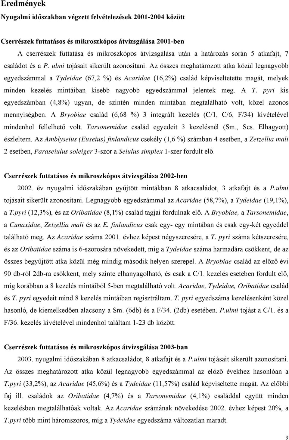 Az összes meghatározott atka közül legnagyobb egyedszámmal a Tydeidae (67,2 %) és Acaridae (16,2%) család képviseltetette magát, melyek minden kezelés mintáiban kisebb nagyobb egyedszámmal jelentek