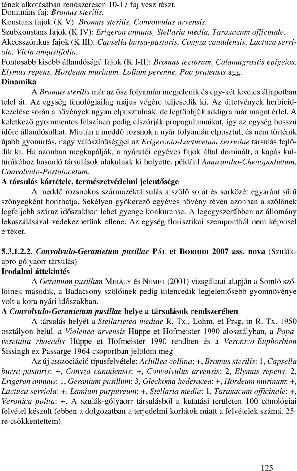 Fontosabb kisebb állandóságú fajok (K I-II): Bromus tectorum, Calamagrostis epigeios, Elymus repens, Hordeum murinum, Lolium perenne, Poa pratensis agg.