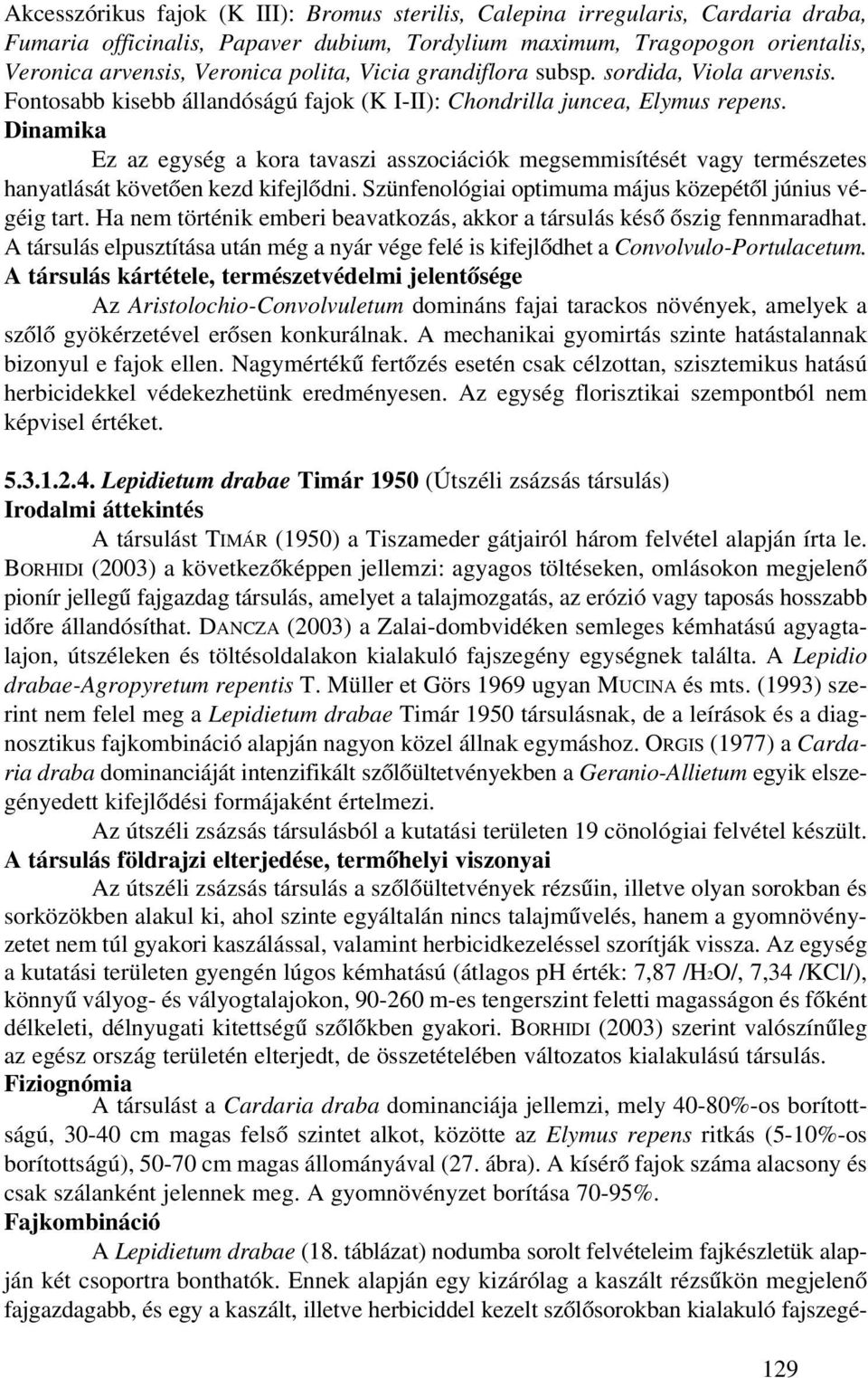 Dinamika Ez az egység a kora tavaszi asszociációk megsemmisítését vagy természetes hanyatlását követõen kezd kifejlõdni. Szünfenológiai optimuma május közepétõl június végéig tart.