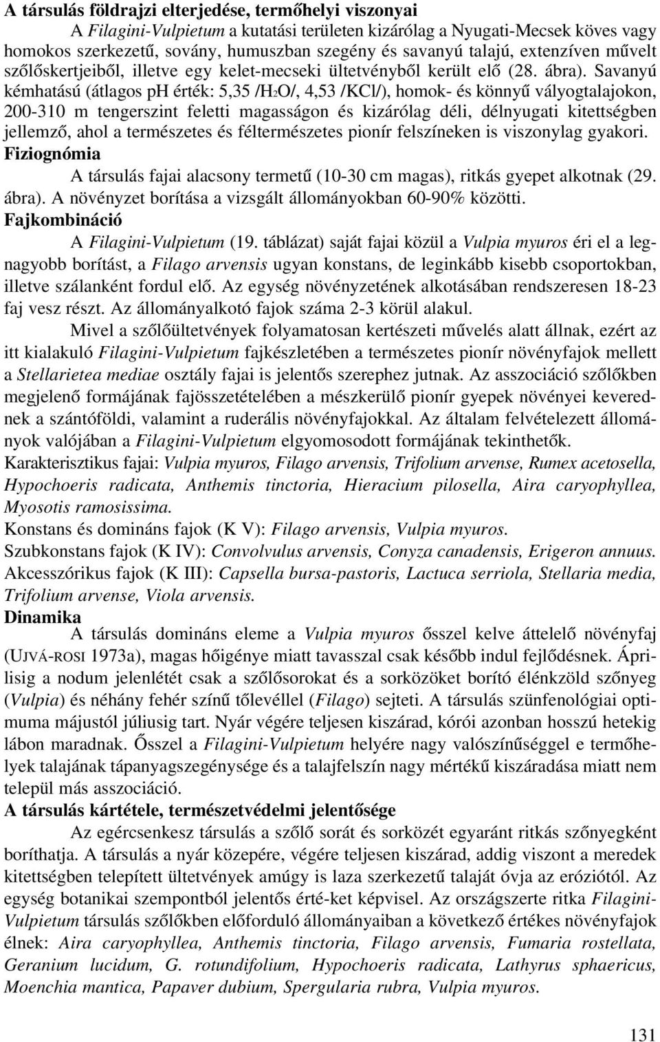 Savanyú kémhatású (átlagos ph érték: 5,35 /H2O/, 4,53 /KCl/), homok- és könnyû vályogtalajokon, 200-310 m tengerszint feletti magasságon és kizárólag déli, délnyugati kitettségben jellemzõ, ahol a