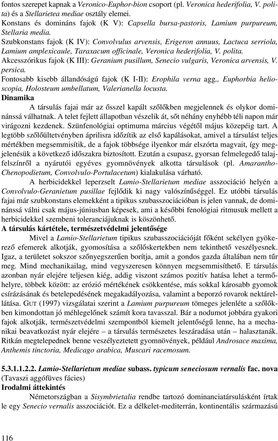 Szubkonstans fajok (K IV): Convolvulus arvensis, Erigeron annuus, Lactuca serriola, Lamium amplexicaule, Taraxacum officinale, Veronica hederifolia, V. polita.