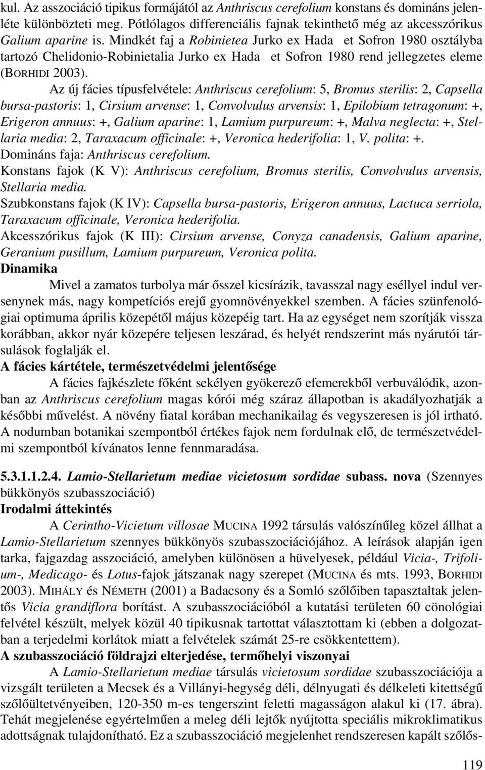 Az új fácies típusfelvétele: Anthriscus cerefolium: 5, Bromus sterilis: 2, Capsella bursa-pastoris: 1, Cirsium arvense: 1, Convolvulus arvensis: 1, Epilobium tetragonum: +, Erigeron annuus: +, Galium